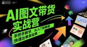 AI图文带货实战营，手把手教学，从入门到精通，快速出单拿结果-沐风资源库