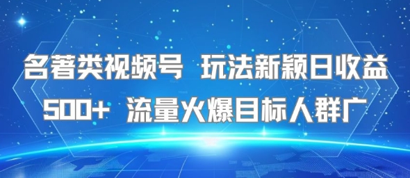 名著类视频号 玩法新颖日收益500+ 流量火爆目标人群广-沐风资源库