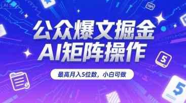 公众爆文掘金，AI矩阵操作，最高月入5位数，小白可做-沐风资源库