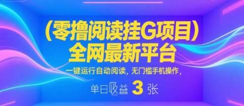 零撸阅读挂G项目，全网最新平台，一键运行自动阅读，无门槛手机操作，单日收益3张【揭秘】-沐风资源库
