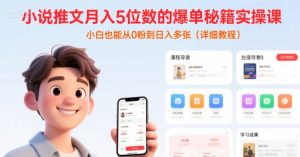 小说推文月入5位数的爆单秘籍实操课，，小白也能从0粉到日入多张(详细教程)-沐风资源库