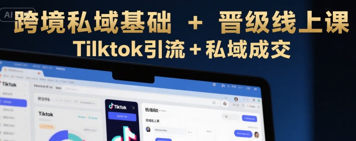 跨境私域基础+晋级线上课，Tilktok引流+私域成交-沐风资源库