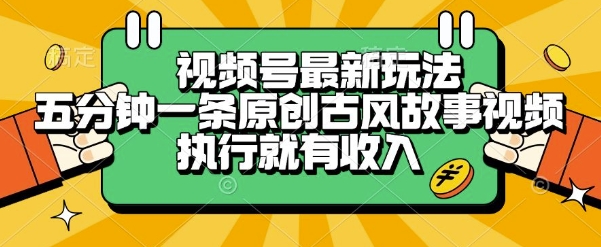 视频号最新玩法，五分钟一条原创古风故事类视频执行就有收入【揭秘】-沐风资源库