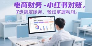 电商财务-小红书对账，7步搞定账务，轻松掌握利润-沐风资源库