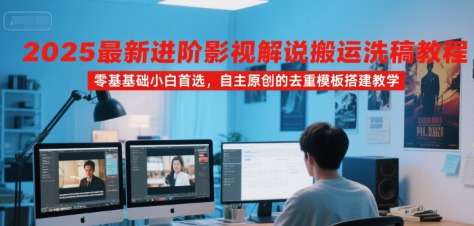 2025最新进阶影视解说搬运洗稿教程，零基础小白首选，自主原创的去重模板搭建教学-沐风资源库