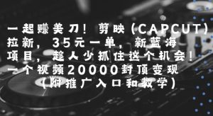 一起挣美刀!剪映(CAPCUT)拉新，35米一单，新蓝海项目，一个视频2w封顶变现(附推广入口和教学)-沐风资源库