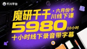 魔研千千·六月份千川线下课5980，十小时线下录音带字幕-沐风资源库