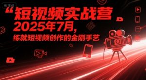 短视频实战营2025年7月，练就短视频创作的金刚手艺-沐风资源库