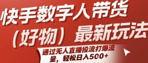 快手数字人带货(好物)最新玩法，通过无人直播投流打爆流量，轻松日入5张-沐风资源库