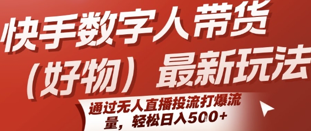 快手数字人带货(好物)最新玩法，通过无人直播投流打爆流量，轻松日入5张-沐风资源库