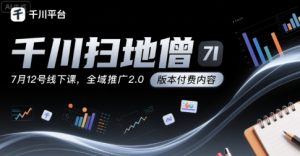 千川扫地僧7月12号线下课，千川投放，全域推广2.0版本付费内容-沐风资源库