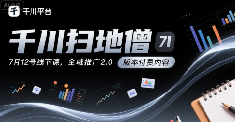 千川扫地僧7月12号线下课，千川投放，全域推广2.0版本付费内容-沐风资源库