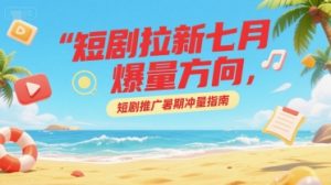 短剧拉新七月爆量方向，短剧推广暑期冲量指南-沐风资源库