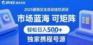 携程浏览全自动挂G项目 附号源可矩阵 轻松日入5张+【揭秘】-沐风资源库