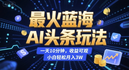 最火蓝海AI头条玩法,一天10分钟,收益可观,小白轻松月入3W【揭秘】-沐风资源库