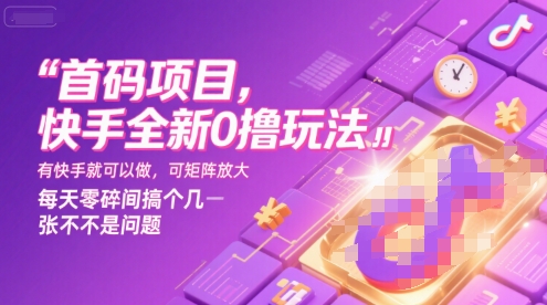 首码项目，快手全新0撸玩法，有快手就可以做，可矩阵放大，每天零碎时间搞个几张不是问题【揭秘】-沐风资源库