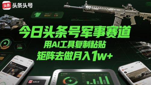 今日头条号军事赛道，用AI工具复制粘贴，矩阵去做月入1w+-沐风资源库