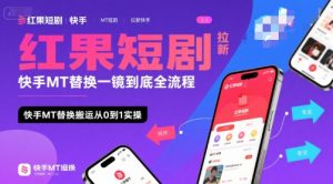 红果短剧拉新快手MT替换一镜到底全流程，快手MT替换搬运从0到1实操，日收益1k+-沐风资源库