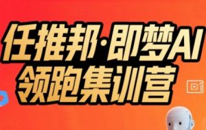 任推邦·即梦AI领跑集训营，低粉号冷启动，单条视频变现1.2W实操-沐风资源库