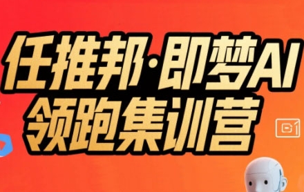 任推邦·即梦AI领跑集训营，低粉号冷启动，单条视频变现1.2W实操-沐风资源库
