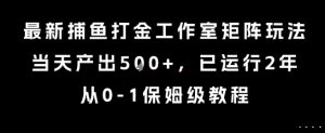 最新捕鱼打金工作室矩阵玩法，当天产出5张+，已运行2年，从0-1保姆级教程【揭秘】-沐风资源库