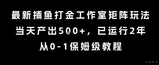 最新捕鱼打金工作室矩阵玩法，当天产出5张+，已运行2年，从0-1保姆级教程【揭秘】-沐风资源库