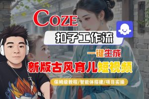 Coze扣子工作流一键生成新版古风育儿短视频，保姆级教程-智能体搭建-项目实操-沐风资源库