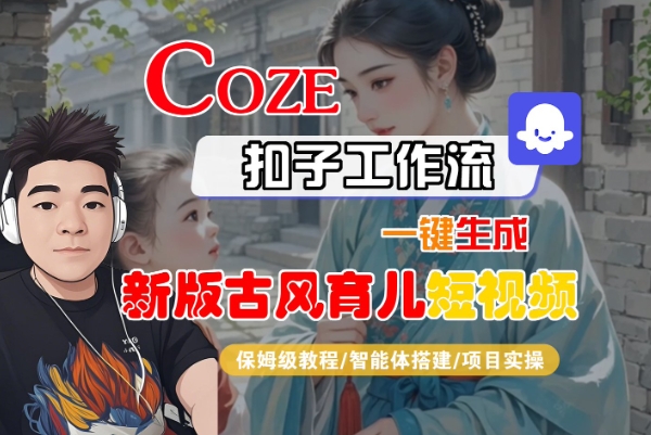 Coze扣子工作流一键生成新版古风育儿短视频，保姆级教程-智能体搭建-项目实操-沐风资源库