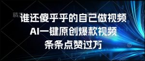 谁还傻乎乎的自己做视频？AI一键原创爆款视频，条条点赞过万，简单方便，好操作【揭秘】-沐风资源库