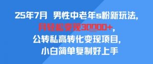25年7月男性中老年s粉新玩法，月轻松变现3W+，公转私高转化变现项目，小白简单复制好上手-沐风资源库