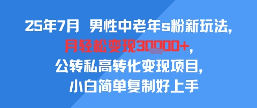 25年7月男性中老年s粉新玩法，月轻松变现3W+，公转私高转化变现项目，小白简单复制好上手-沐风资源库