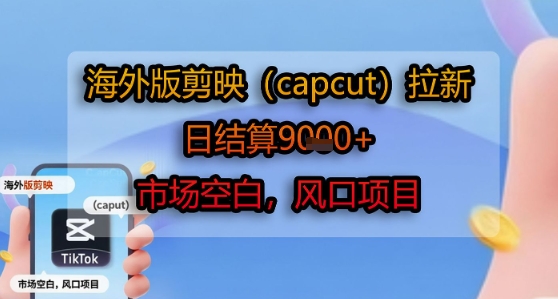 海外版剪映(capcut)拉新，日结算1k+，市场空白，风口项目-沐风资源库