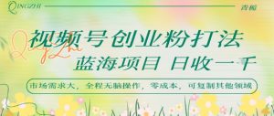视频号创业粉打法，日入1k，蓝海项目，市场需求大，全程无脑操作，可复制-沐风资源库