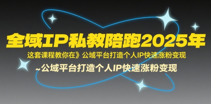 全域IP私教陪跑2025年，这套课程教你在​公域平台打造个人IP快速涨粉变现-沐风资源库