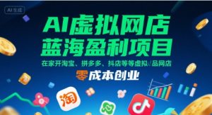 AI虚拟网店蓝海盈利项目，在家开淘宝、拼多多、抖店等虚拟品网店，零成本创业-沐风资源库