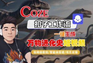Coze扣子工作流一键生成万物进化史短视频，保姆级教程-智能体搭建-项目实操-沐风资源库