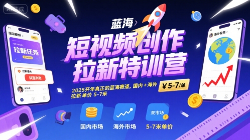 短视频创作拉新特训营，2025开年真正的蓝海赛道，国内+海外，拉新单价5-7米-沐风资源库