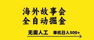 海外故事会全自动掘进，0人工，可矩阵，单机日入5张+【揭秘】-沐风资源库
