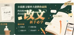 小说推文爆单大佬教你最简单的改文方法实操课，新手必学-沐风资源库