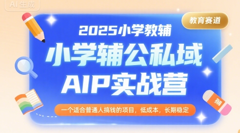 2025小学教辅公私域AIP实战营，一个适合普通人搞钱的项目，低成本，长期稳定-沐风资源库