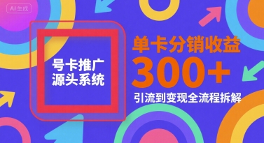号卡推广源头系统,单卡分销收益3张+,引流到变现全流程拆解【揭秘】-沐风资源库