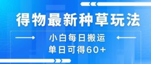 得物最新种草玩法，小白每日搬运单日可得60+-沐风资源库