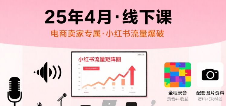 小红书25年4月线下课程，电商卖家小红书流量课，录音+图片-沐风资源库
