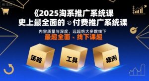 2025淘系推广系统课，史上最全面的付费推广系统课，内容质量与深度，远超绝大多数线下课-沐风资源库