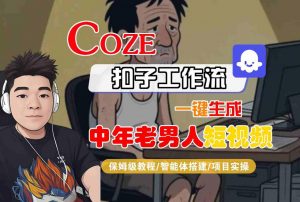 COZE扣子工作流一键生成中年老男人短视频，保姆级教程-智能体搭建-项目实操-沐风资源库