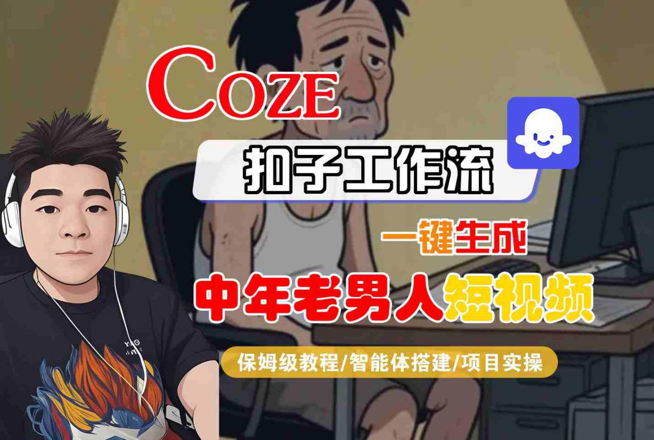 COZE扣子工作流一键生成中年老男人短视频，保姆级教程-智能体搭建-项目实操-沐风资源库