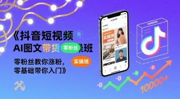 抖音短视频AI图文带货实操班，零粉丝教你涨粉，零基础带你入门-沐风资源库