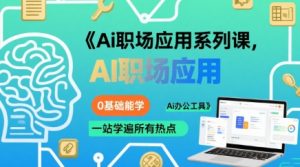 Ai职场应用系列课，0基础能学，一站学遍所有热点Ai办公工具-沐风资源库