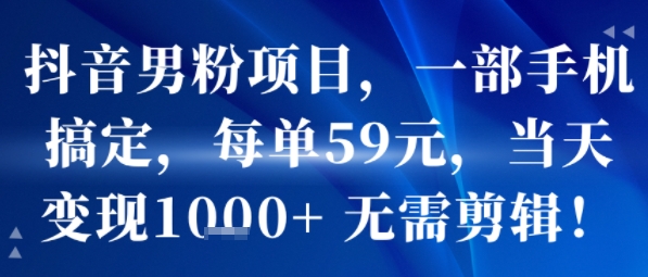 抖音男粉项目，一部手机搞定，每单59米，当天变现1k+  无需剪辑-沐风资源库