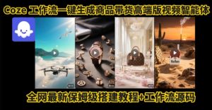 电商人的福音！Coze工作流一键生成”商品带货视频高端版“实操教程，全程保姆级搭建教学教程-沐风资源库